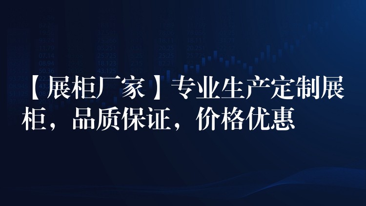 【展柜厂家】专业生产定制展柜，品质保证，价格优惠