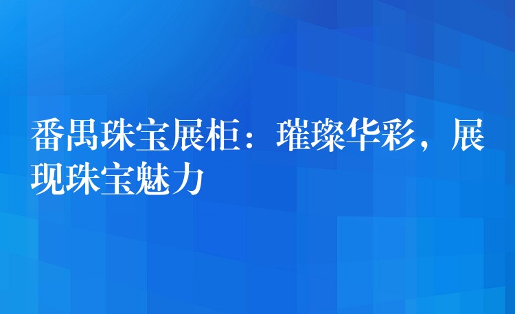 番禺珠宝展柜：璀璨华彩，展现珠宝魅力